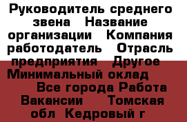 Руководитель среднего звена › Название организации ­ Компания-работодатель › Отрасль предприятия ­ Другое › Минимальный оклад ­ 25 000 - Все города Работа » Вакансии   . Томская обл.,Кедровый г.